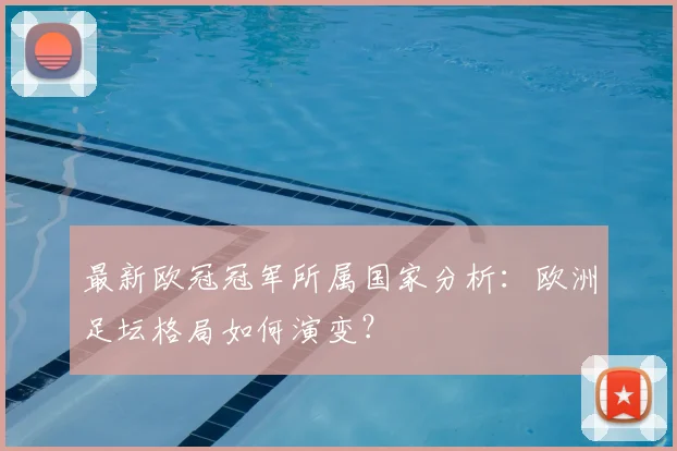 最新欧冠冠军所属国家分析：欧洲足坛格局如何演变？