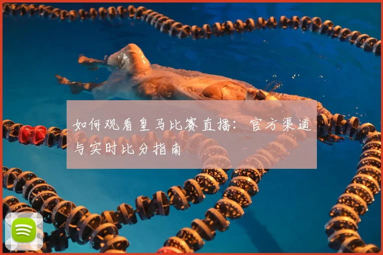 如何观看皇马比赛直播：官方渠道与实时比分指南