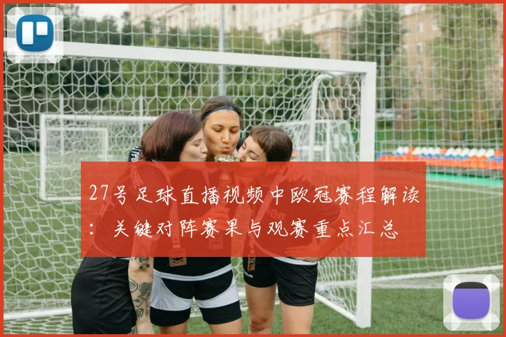 27号足球直播视频中欧冠赛程解读：关键对阵赛果与观赛重点汇总