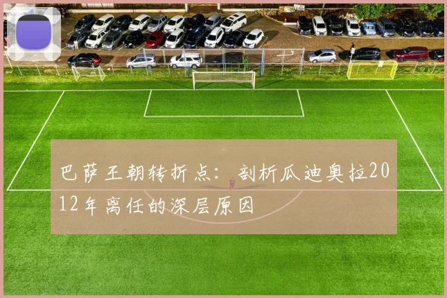 巴萨王朝转折点：剖析瓜迪奥拉2012年离任的深层原因