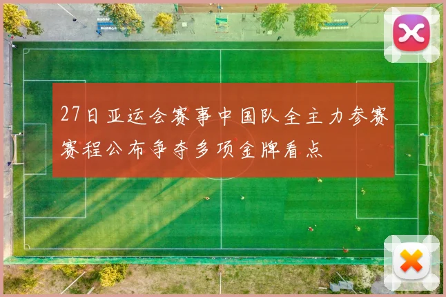 27日亚运会赛事中国队全主力参赛赛程公布争夺多项金牌看点