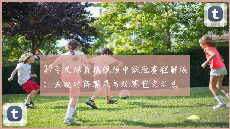 27号足球直播视频中欧冠赛程解读：关键对阵赛果与观赛重点汇总