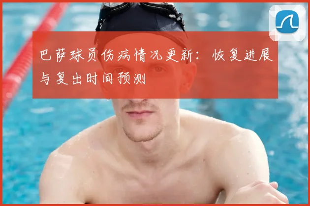 巴萨球员伤病情况更新：恢复进展与复出时间预测