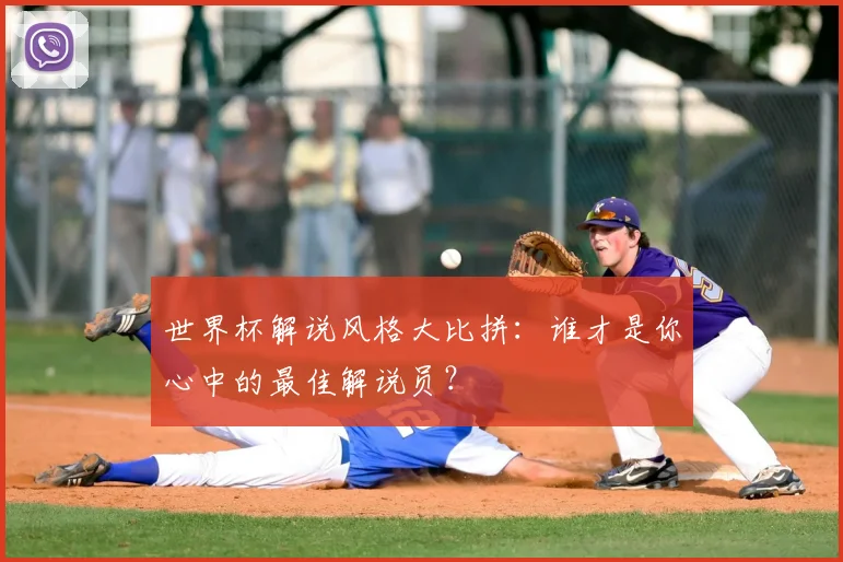 世界杯解说风格大比拼:谁才是你心中的最佳解说员?