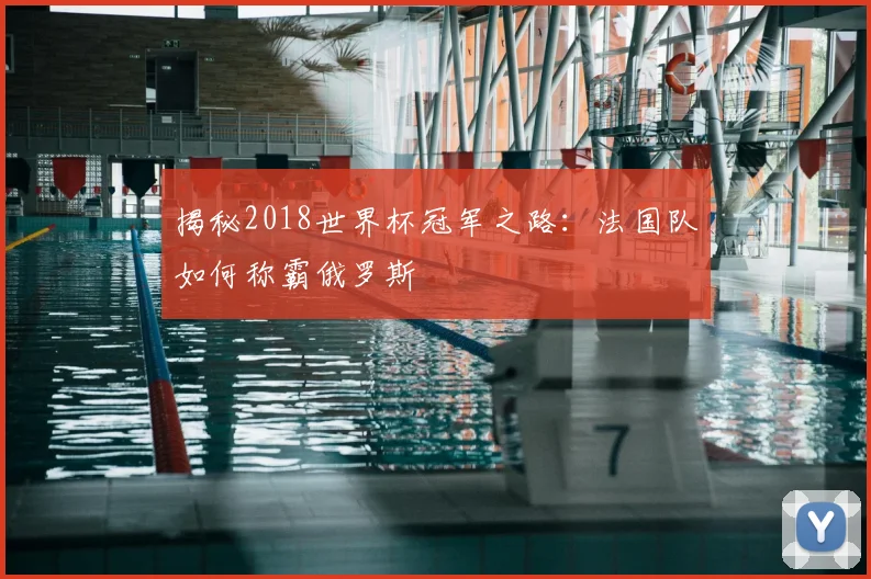 揭秘2018世界杯冠军之路:法国队如何称霸俄罗斯