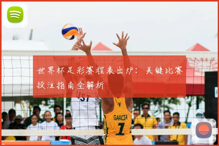 世界杯足彩赛程表出炉：关键比赛投注指南全解析