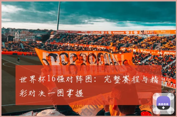 世界杯16强对阵图:完整赛程与精彩对决一图掌握