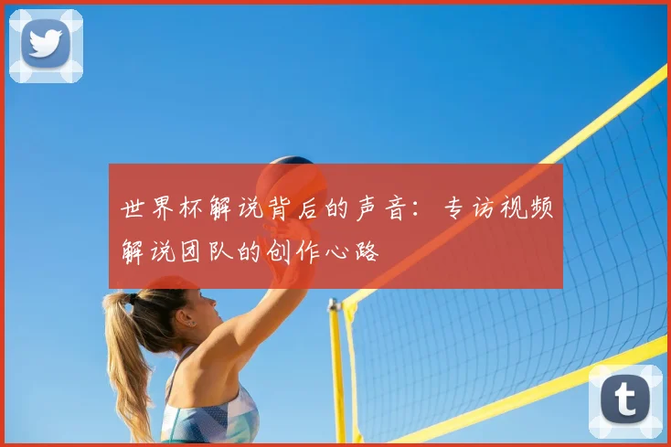 世界杯解说背后的声音：专访视频解说团队的创作心路