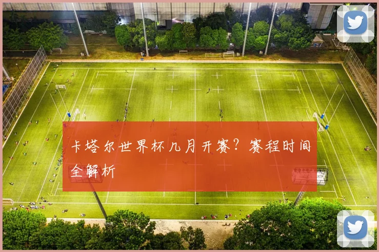 卡塔尔世界杯几月开赛？赛程时间全解析