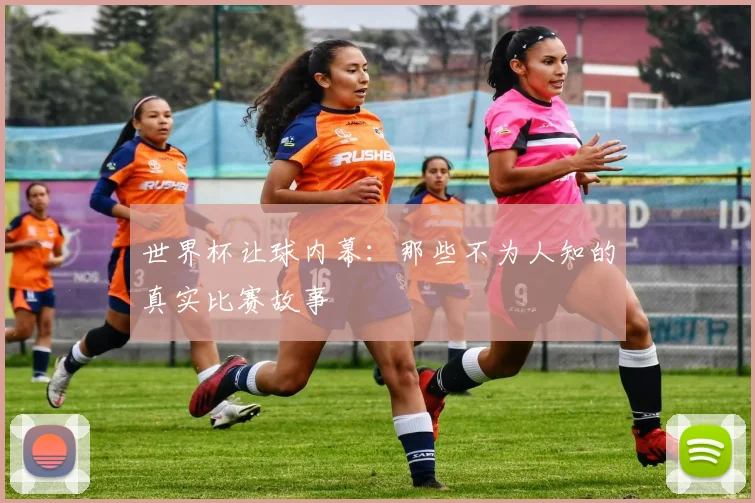 世界杯让球内幕：那些不为人知的真实比赛故事