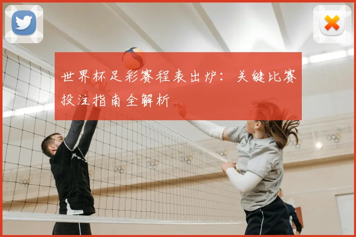 世界杯足彩赛程表出炉:关键比赛投注指南全解析