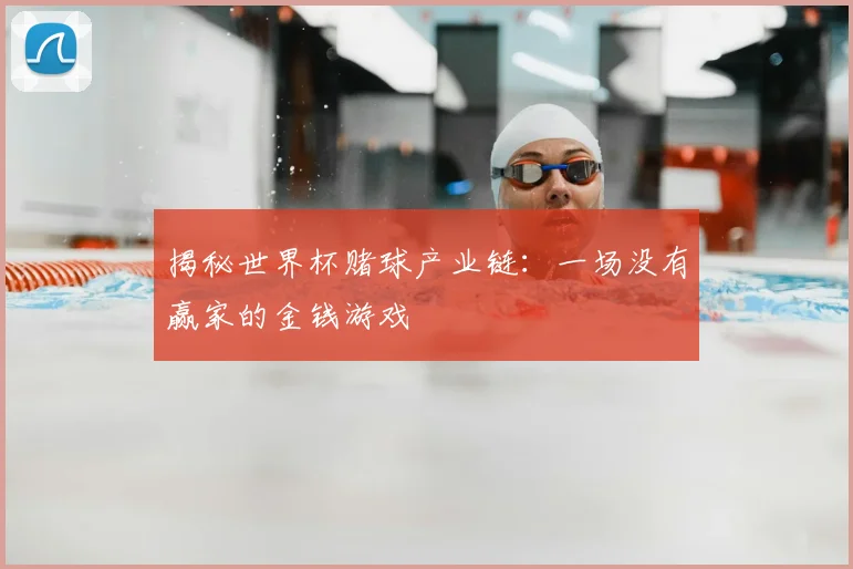 揭秘世界杯赌球产业链：一场没有赢家的金钱游戏