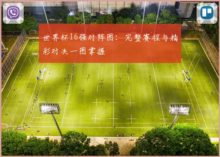 世界杯16强对阵图:完整赛程与精彩对决一图掌握