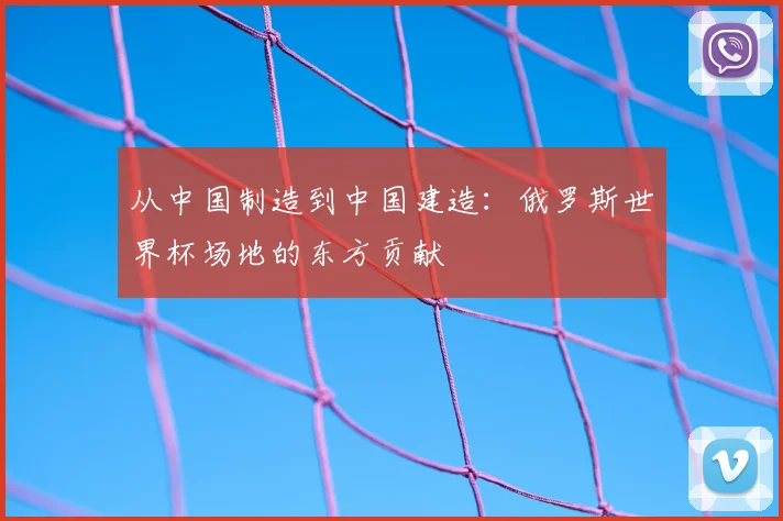 从中国制造到中国建造：俄罗斯世界杯场地的东方贡献